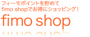 fimoショップ フィーモポイントを貯めて fimo shopでお得にショッピング！