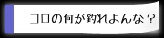 コロの何が釣れよんな？