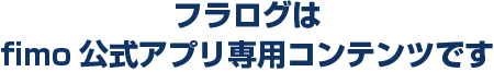 フラログはfimo公式アプリ専用コンテンツです